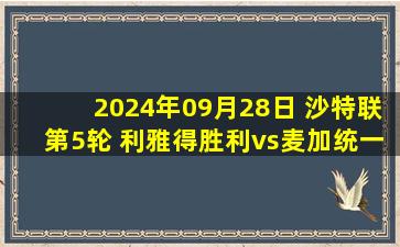 2024年09月28日 沙特联第5轮 利雅得胜利vs麦加统一 全场录像